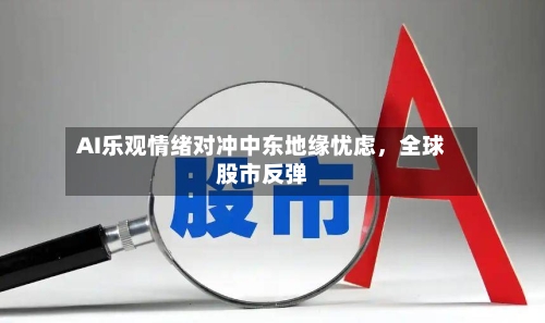 AI乐观情绪对冲中东地缘忧虑，全球股市反弹-第2张图片