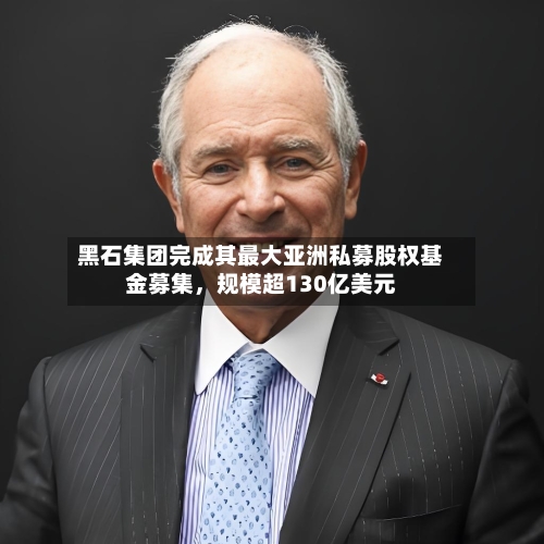 黑石集团完成其最大亚洲私募股权基金募集，规模超130亿美元-第3张图片