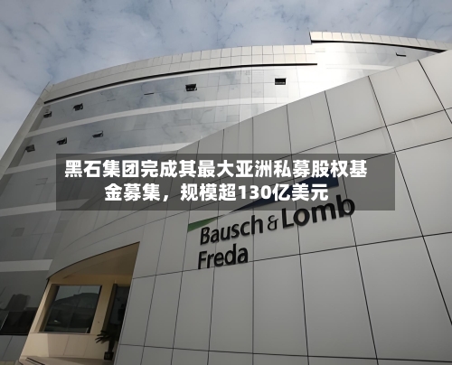 黑石集团完成其最大亚洲私募股权基金募集，规模超130亿美元-第2张图片