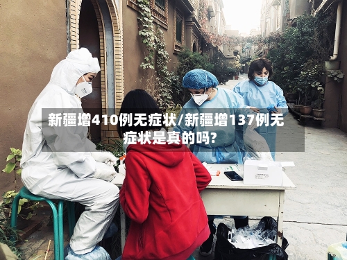 新疆增410例无症状/新疆增137例无症状是真的吗?-第3张图片
