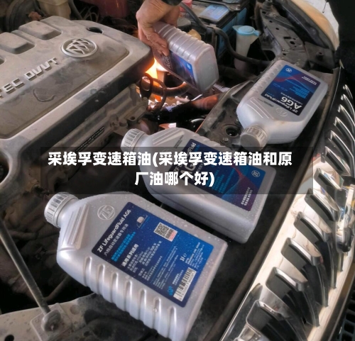 采埃孚变速箱油(采埃孚变速箱油和原厂油哪个好)