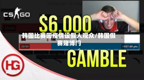 韩国比赛因疫情设假人观众/韩国假赛赌博门-第3张图片