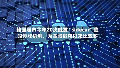 韩国股市今年20次触发“sidecar”临时停牌机制，为金融危机以来比较多