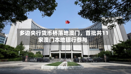 多边央行货币桥落地澳门	，首批共11家澳门本地银行参与-第3张图片