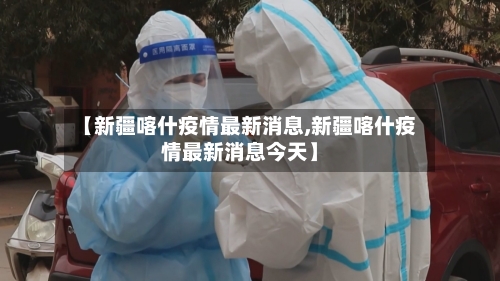 【新疆喀什疫情最新消息,新疆喀什疫情最新消息今天】