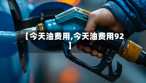 【今天油费用,今天油费用92】