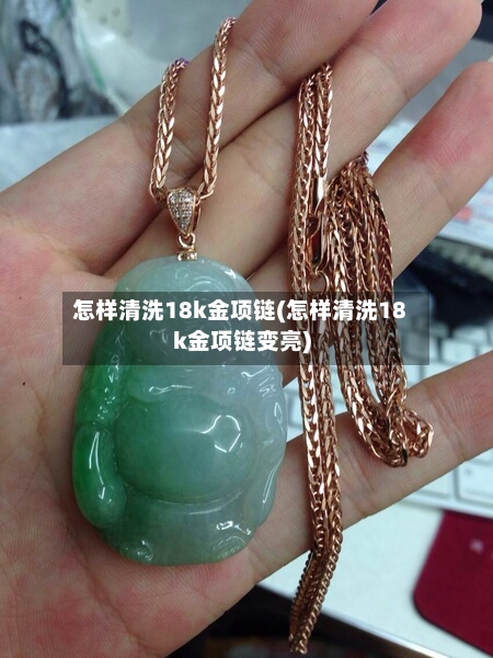 怎样清洗18k金项链(怎样清洗18k金项链变亮)-第2张图片