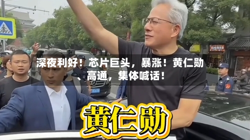 深夜利好！芯片巨头，暴涨！黄仁勋、高通，集体喊话！-第3张图片
