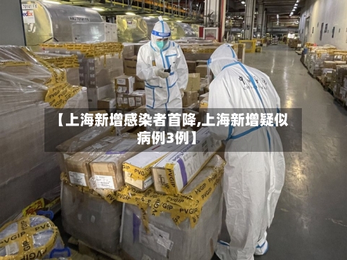 【上海新增感染者首降,上海新增疑似病例3例】