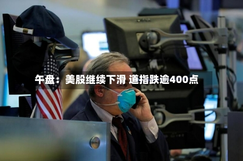 午盘：美股继续下滑 道指跌逾400点