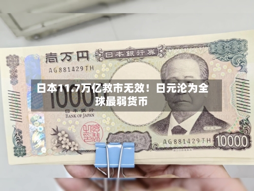 日本11.7万亿救市无效！日元沦为全球最弱货币