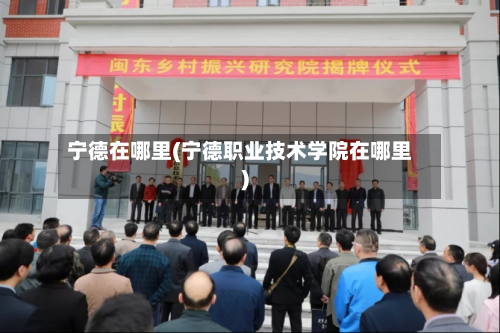 宁德在哪里(宁德职业技术学院在哪里)