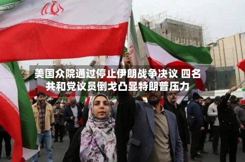 美国众院通过停止伊朗战争决议 四名共和党议员倒戈凸显特朗普压力-第3张图片