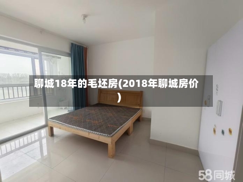 聊城18年的毛坯房(2018年聊城房价)