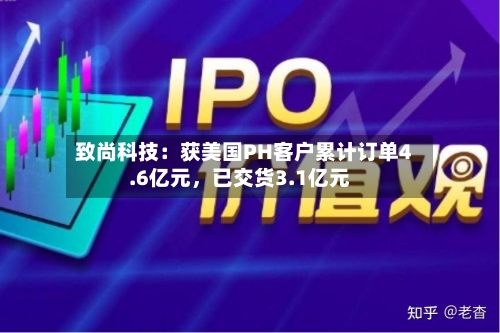 致尚科技：获美国PH客户累计订单4.6亿元，已交货3.1亿元-第3张图片
