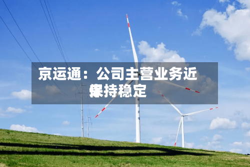 京运通：公司主营业务近来保持稳定-第3张图片