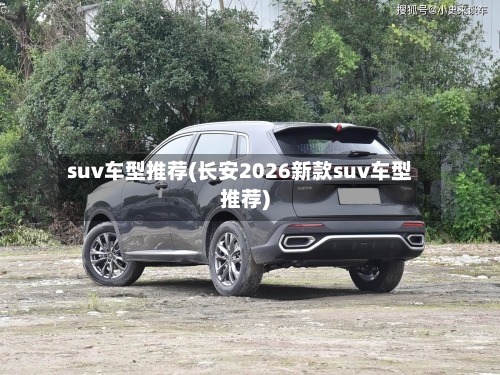 suv车型推荐(长安2026新款suv车型推荐)-第2张图片