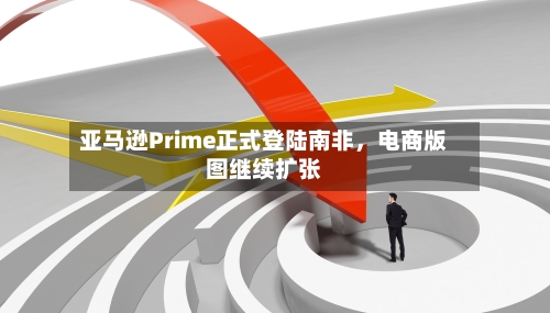 亚马逊Prime正式登陆南非	，电商版图继续扩张-第2张图片