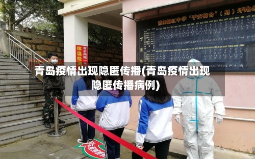 青岛疫情出现隐匿传播(青岛疫情出现隐匿传播病例)-第2张图片